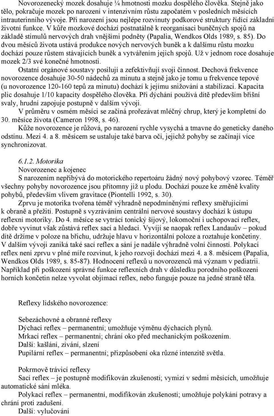 V kůře mozkové dochází postnatálně k reorganisaci buněčných spojů na základě stimulů nervových drah vnějšími podněty (Papalia, Wendkos Olds 1989, s. 85).