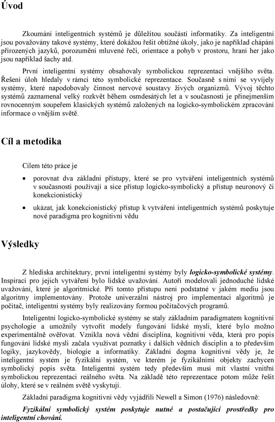 jsou například šachy atd. První inteligentní systémy obsahovaly symbolickou reprezentaci vnějšího světa. Řešení úloh hledaly v rámci této symbolické reprezentace.