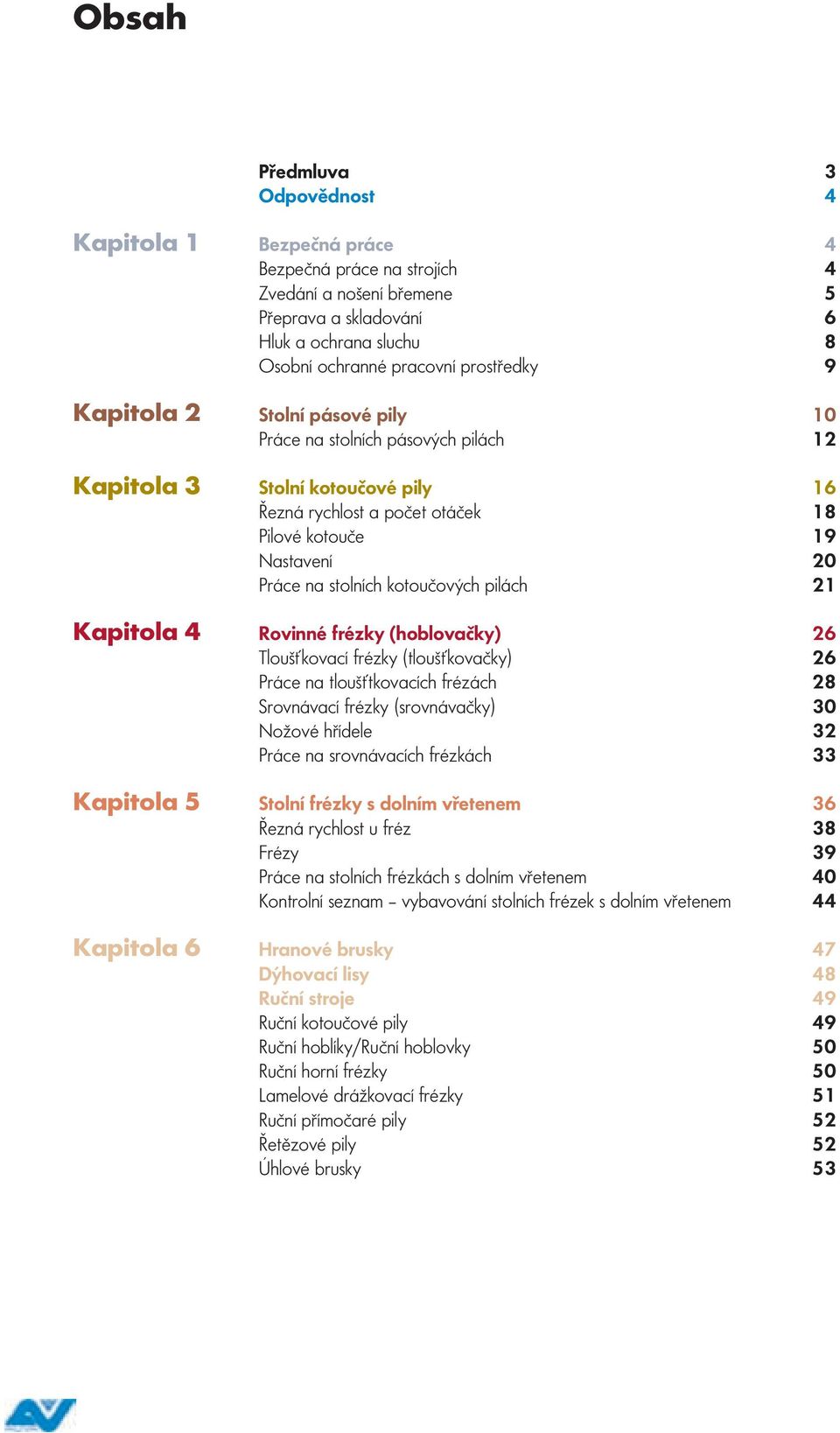 Nastavení 20 Práce na stolních kotoučových pilách 21 Rovinné frézky (hoblovačky) 26 Tloušťkovací frézky (tloušťkovačky) 26 Práce na tloušťtkovacích frézách 28 Srovnávací frézky (srovnávačky) 30