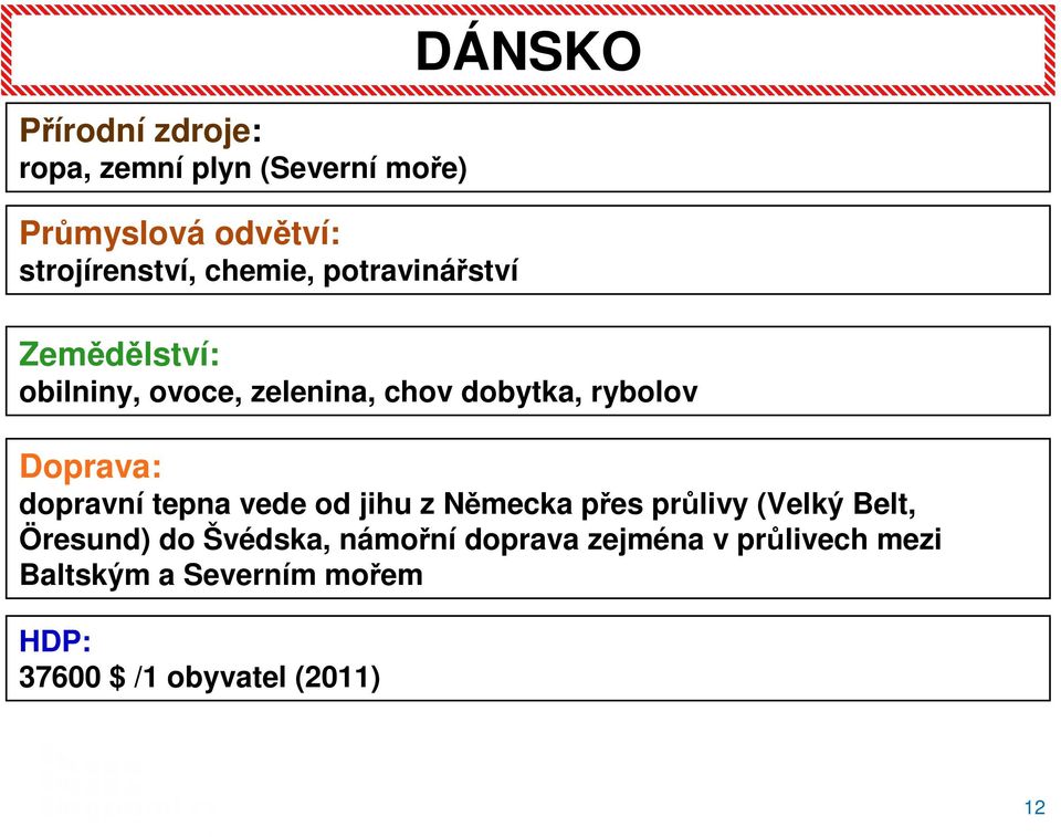 dopravní tepna vede od jihu z Německa přes průlivy (Velký Belt, Öresund) do Švédska, námořní