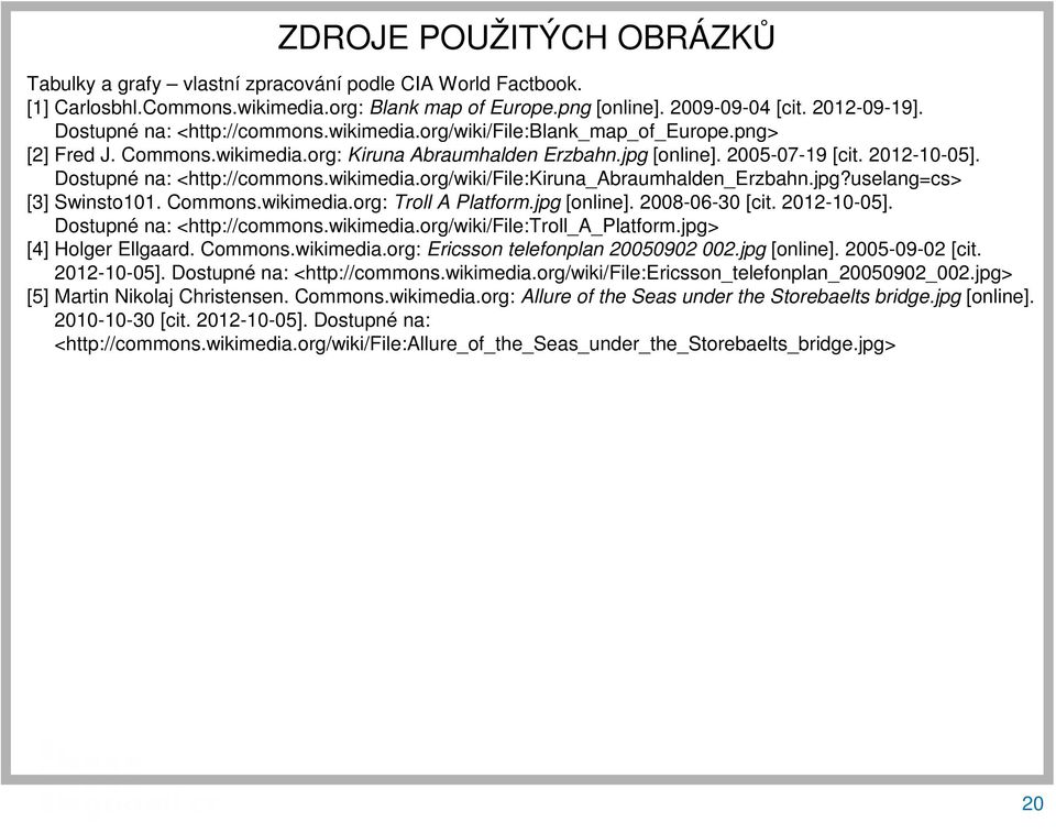 Dostupné na: <http://commons.wikimedia.org/wiki/file:kiruna_abraumhalden_erzbahn.jpg?uselang=cs> [3] Swinsto101. Commons.wikimedia.org: Troll A Platform.jpg [online]. 2008-06-30 [cit. 2012-10-05].