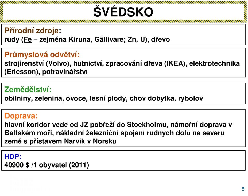 lesní plody, chov dobytka, rybolov Doprava: hlavní koridor vede od JZ pobřeží do Stockholmu, námořní doprava v Baltském