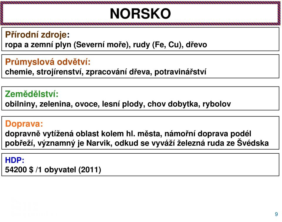 plody, chov dobytka, rybolov Doprava: dopravně vytížená oblast kolem hl.