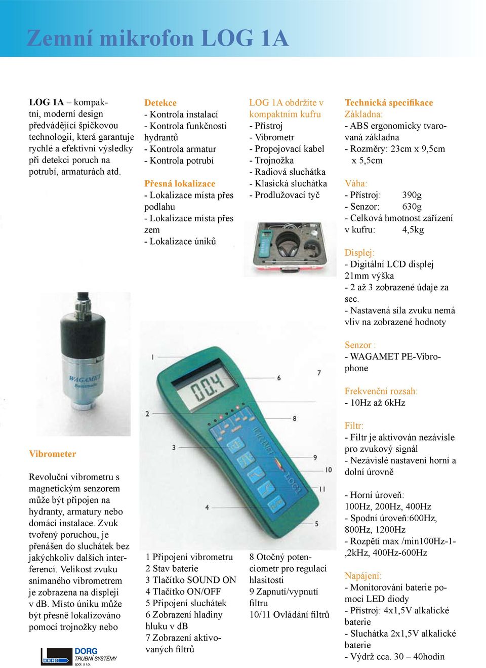 1A obdržíte v kompaktním kufru - Přístroj - Vibrometr - Propojovací kabel - Trojnožka - Radiová sluchátka - Klasická sluchátka - Prodlužovací tyč Technická specifikace Základna: - ABS ergonomicky
