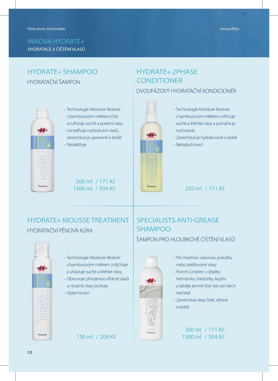 je rozčesávat Zanechává je hydratované a lesklé Neoplachovací 300 ml / 171 Kč 1500 ml / 504 Kč 250 ml / 171 Kč HYDRATE+ MOUSSE TREATMENT HYDRATAČNÍ PĚNOVÁ KÚRA SPECIALISTS ANTI-GREASE SHAMPOO ŠAMPON