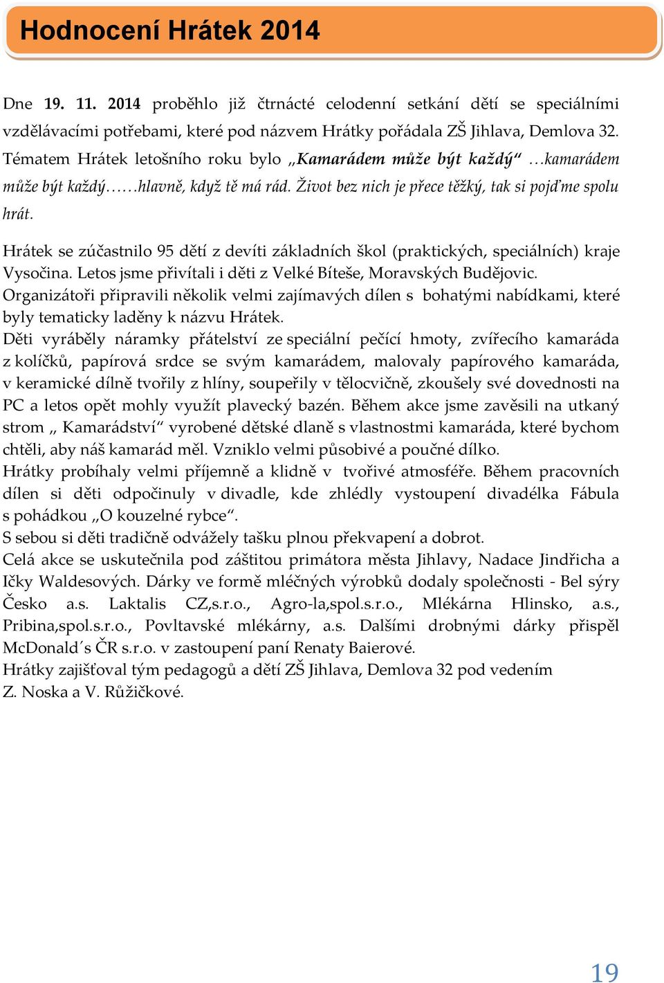 Hrátek se zúčastnilo 95 dětí z devíti základních škol (praktických, speciálních) kraje Vysočina. Letos jsme přivítali i děti z Velké Bíteše, Moravských Budějovic.