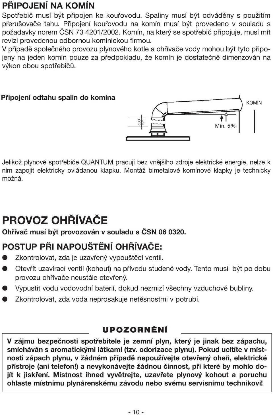 V případě společného provozu plynového kotle a ohřívače vody mohou být tyto připojeny na jeden komín pouze za předpokladu, že komín je dostatečně dimenzován na výkon obou spotřebičů.