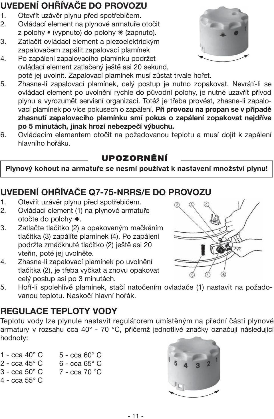 Zapalovací plamínek musí zůstat trvale hořet. 5. Zhasne-li zapalovací plamínek, celý postup je nutno zopakovat.