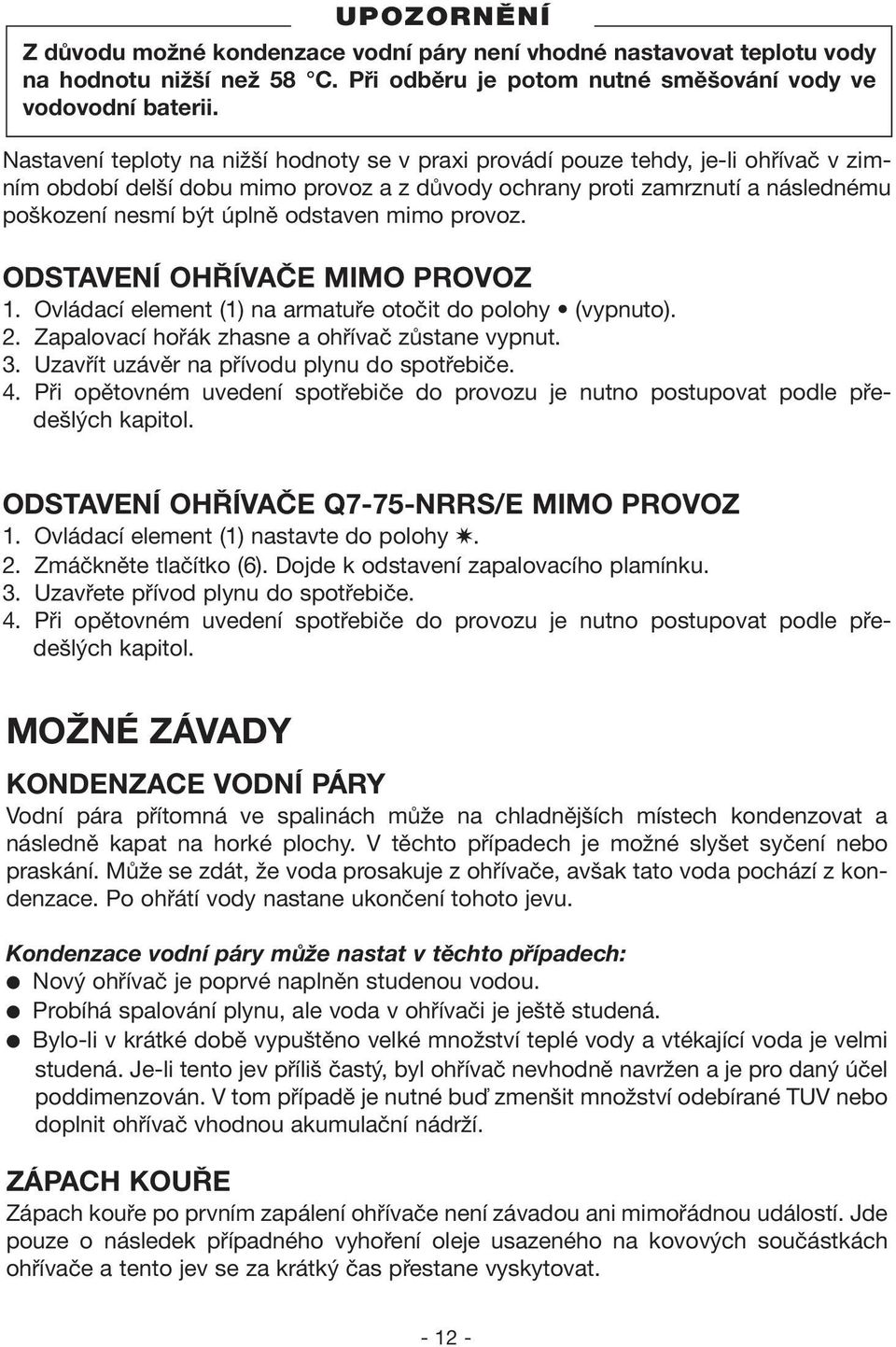 odstaven mimo provoz. ODSTAVENÍ OHŘÍVAČE MIMO PROVOZ 1. Ovládací element (1) na armatuře otočit do polohy (vypnuto). 2. Zapalovací hořák zhasne a ohřívač zůstane vypnut. 3.