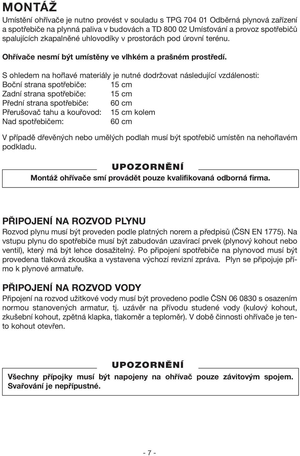 S ohledem na hořlavé materiály je nutné dodržovat následující vzdálenosti: Boční strana spotřebiče: 15 cm Zadní strana spotřebiče: 15 cm Přední strana spotřebiče: 60 cm Přerušovač tahu a kouřovod: 15
