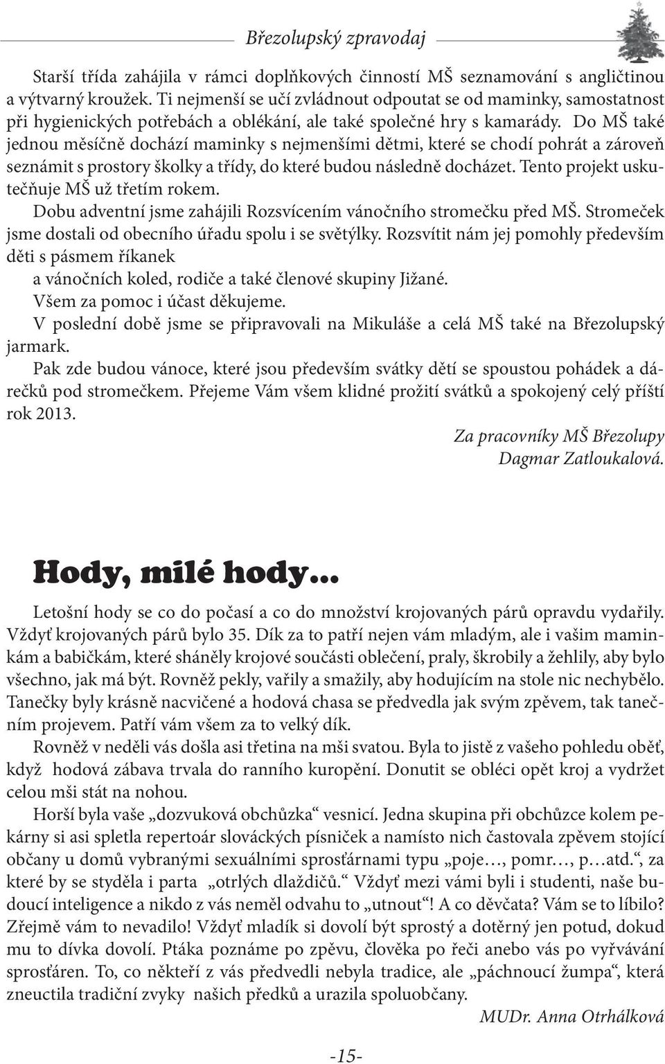 Do MŠ také jednou měsíčně dochází maminky s nejmenšími dětmi, které se chodí pohrát a zároveň seznámit s prostory školky a třídy, do které budou následně docházet.