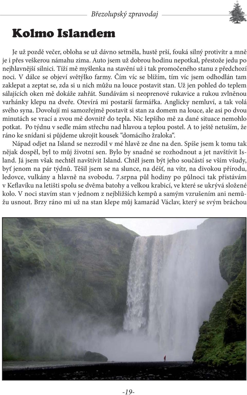 Čím víc se blížím, tím víc jsem odhodlán tam zaklepat a zeptat se, zda si u nich můžu na louce postavit stan. Už jen pohled do teplem sálajících oken mě dokáže zahřát.