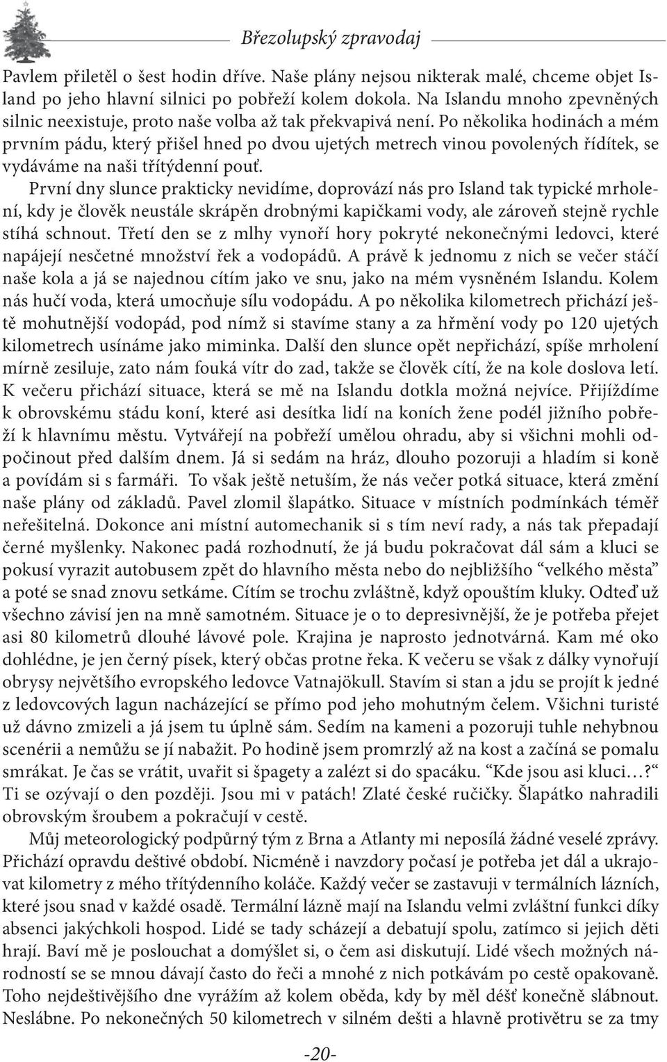 Po několika hodinách a mém prvním pádu, který přišel hned po dvou ujetých metrech vinou povolených řídítek, se vydáváme na naši třítýdenní pouť.