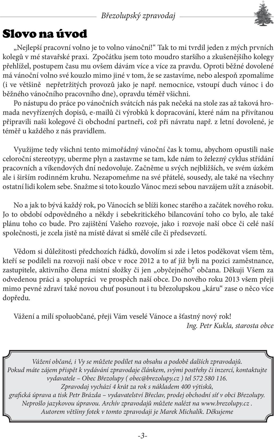 Oproti běžné dovolené má vánoční volno své kouzlo mimo jiné v tom, že se zastavíme, nebo alespoň zpomalíme (i ve většině nepřetržitých provozů jako je např.
