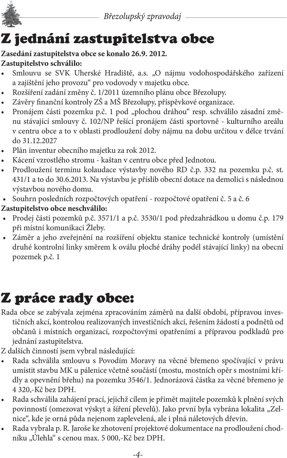 schválilo zásadní změnu stávající smlouvy č. 102/NP řešící pronájem části sportovně - kulturního areálu v centru obce a to v oblasti prodloužení doby nájmu na dobu určitou v délce trvání do 31.12.