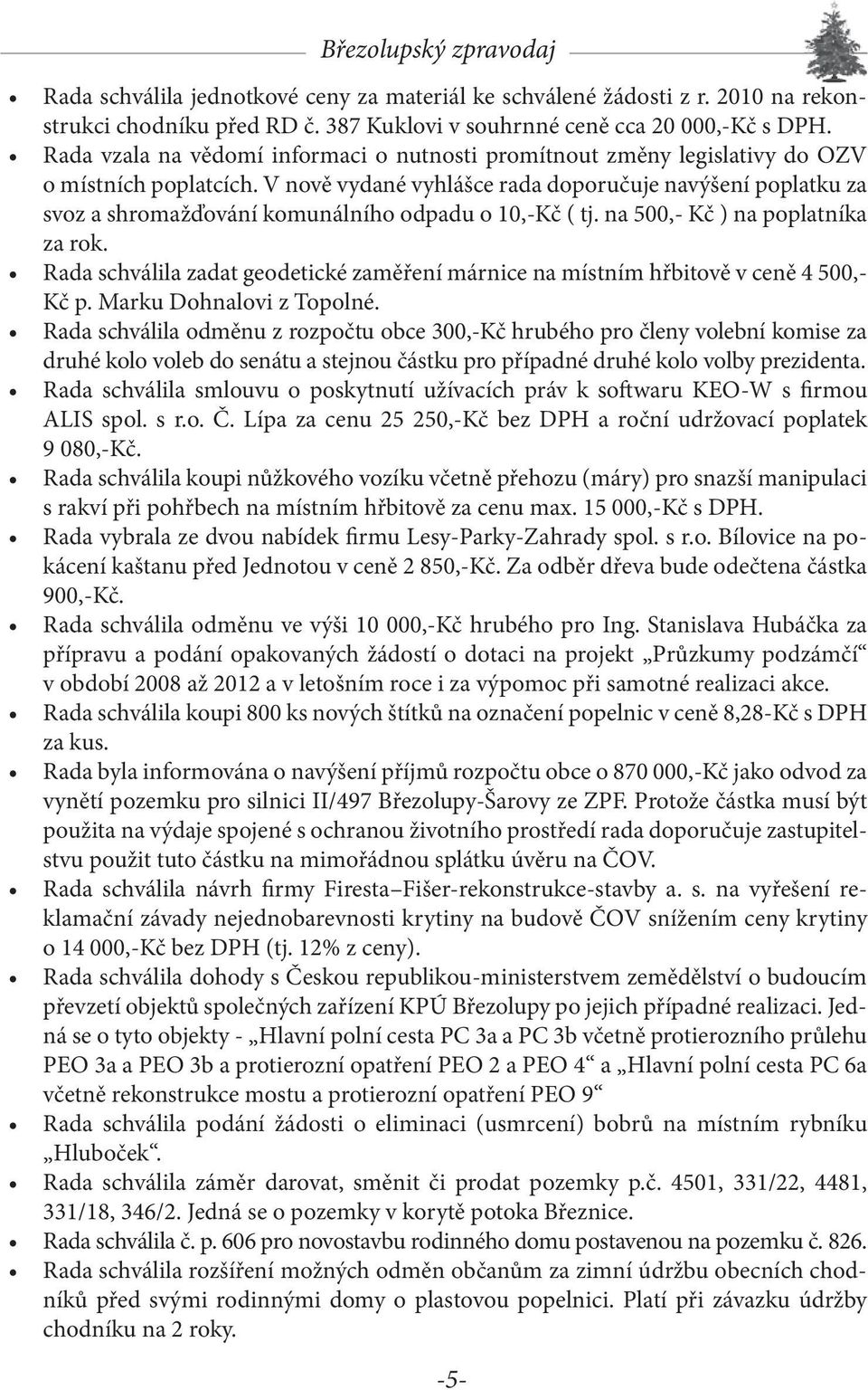 V nově vydané vyhlášce rada doporučuje navýšení poplatku za svoz a shromažďování komunálního odpadu o 10,-Kč ( tj. na 500,- Kč ) na poplatníka za rok.