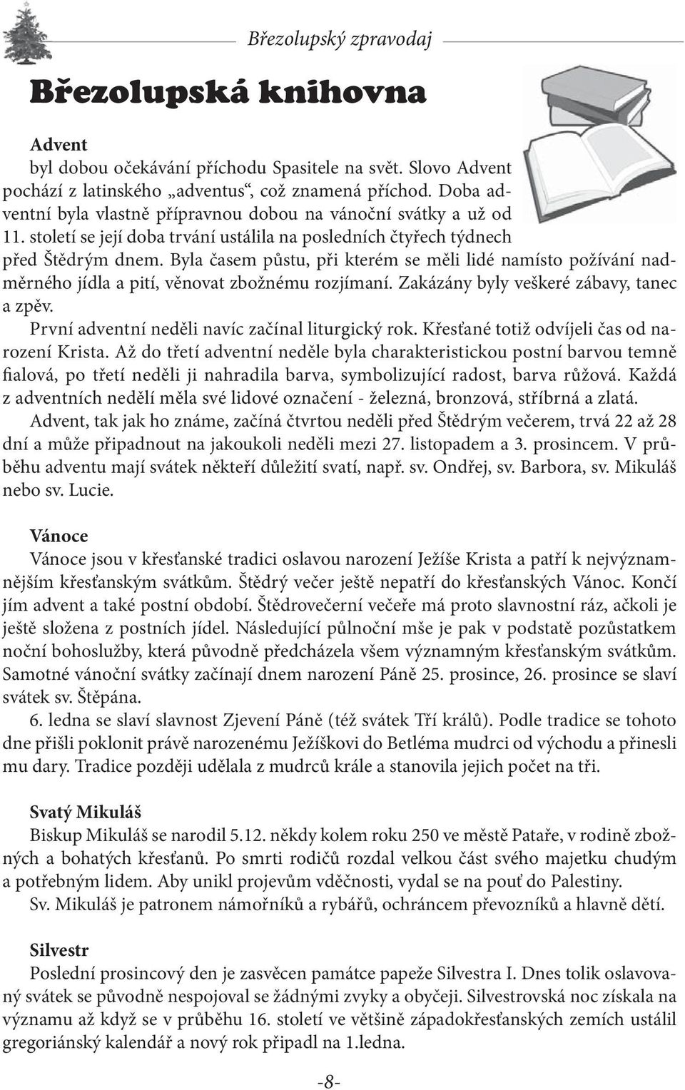 Byla časem půstu, při kterém se měli lidé namísto požívání nadměrného jídla a pití, věnovat zbožnému rozjímaní. Zakázány byly veškeré zábavy, tanec a zpěv.