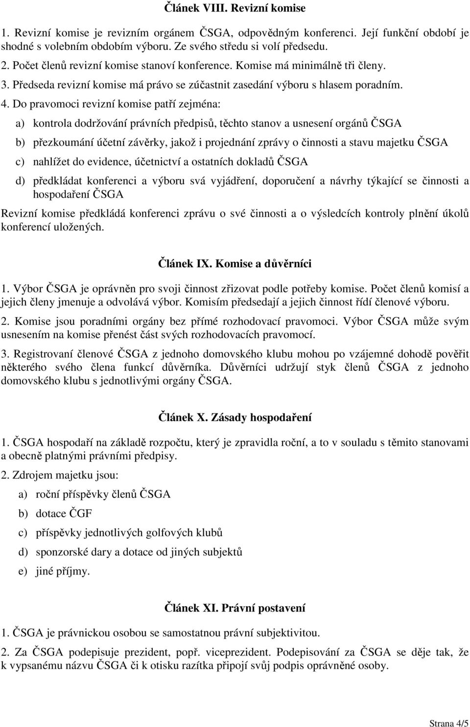 Do pravomoci revizní komise patří zejména: a) kontrola dodržování právních předpisů, těchto stanov a usnesení orgánů ČSGA b) přezkoumání účetní závěrky, jakož i projednání zprávy o činnosti a stavu