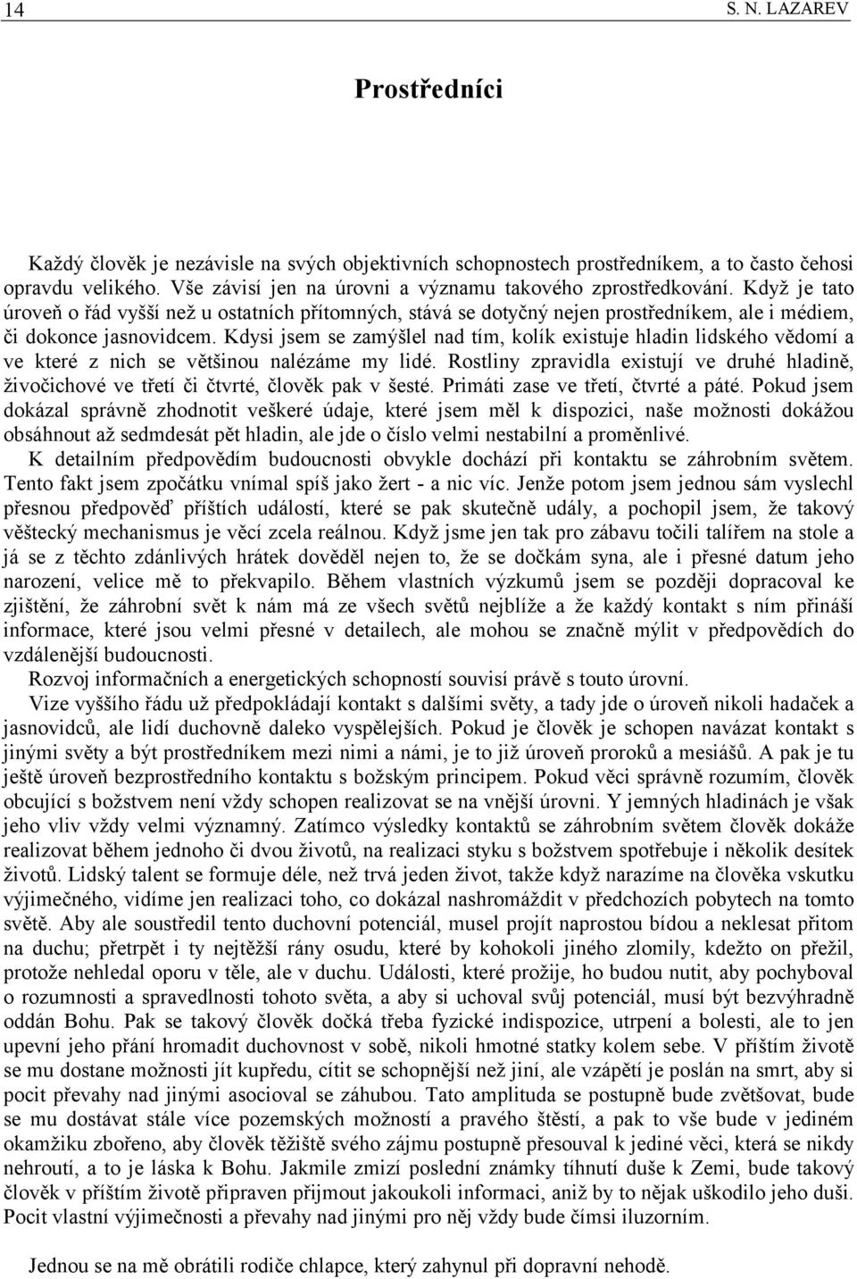 Kdysi jsem se zamýšlel nad tím, kolík existuje hladin lidského vědomí a ve které z nich se většinou nalézáme my lidé.