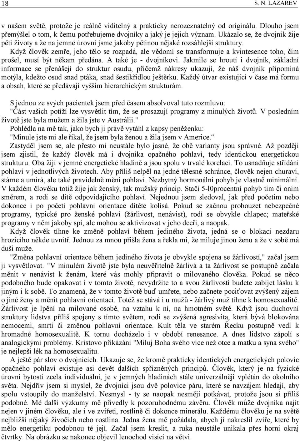 Když člověk zemře, jeho tělo se rozpadá, ale vědomí se transformuje a kvintesence toho, čím prošel, musí být někam předána. A také je - dvojníkovi.
