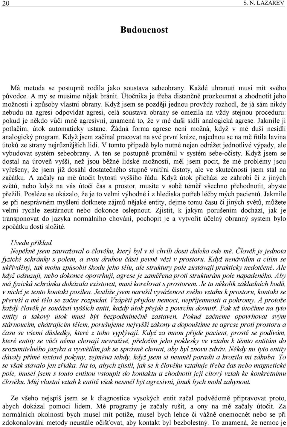 Když jsem se později jednou provždy rozhodl, že já sám nikdy nebudu na agresi odpovídat agresí, celá soustava obrany se omezila na vždy stejnou proceduru: pokud je někdo vůči mně agresivní, znamená
