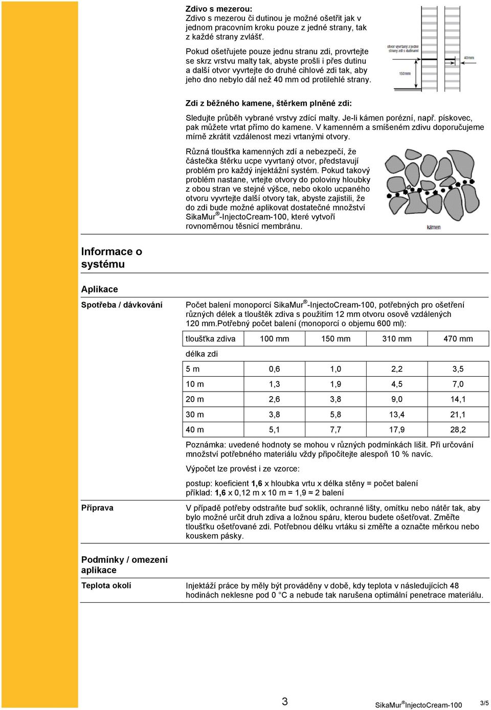 protilehlé strany. Zdi z běžného kamene, štěrkem plněné zdi: Sledujte průběh vybrané vrstvy zdící malty. Je-li kámen porézní, např. pískovec, pak můžete vrtat přímo do kamene.