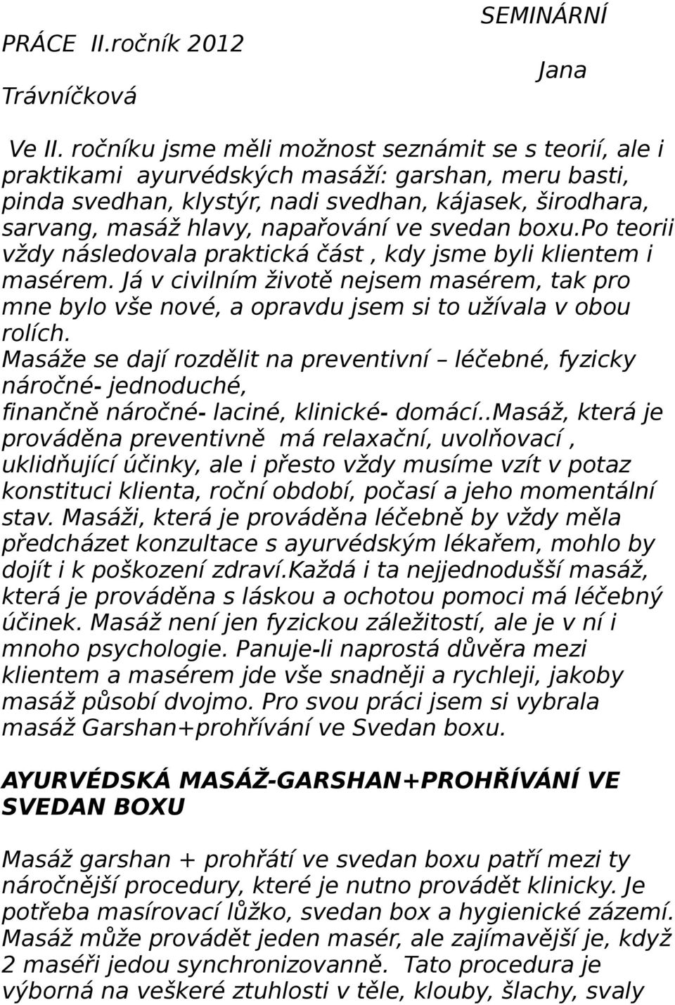 ve svedan boxu.po teorii vždy následovala praktická část, kdy jsme byli klientem i masérem. Já v civilním životě nejsem masérem, tak pro mne bylo vše nové, a opravdu jsem si to užívala v obou rolích.