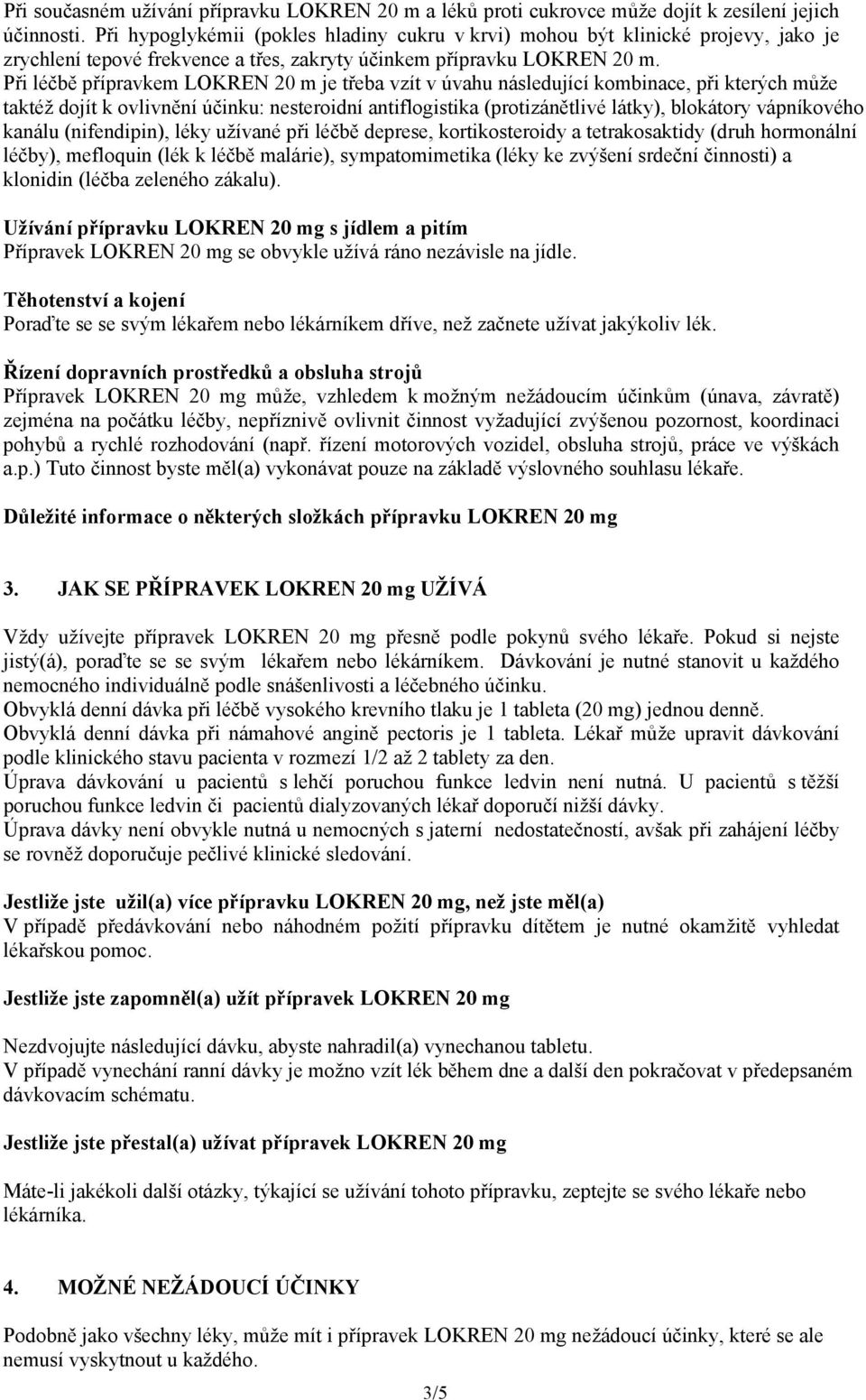 Při léčbě přípravkem LOKREN 20 m je třeba vzít v úvahu následující kombinace, při kterých může taktéž dojít k ovlivnění účinku: nesteroidní antiflogistika (protizánětlivé látky), blokátory