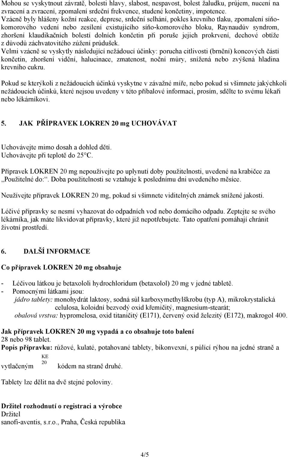 klaudikačních bolestí dolních končetin při poruše jejich prokrvení, dechové obtíže z důvodů záchvatovitého zúžení průdušek.