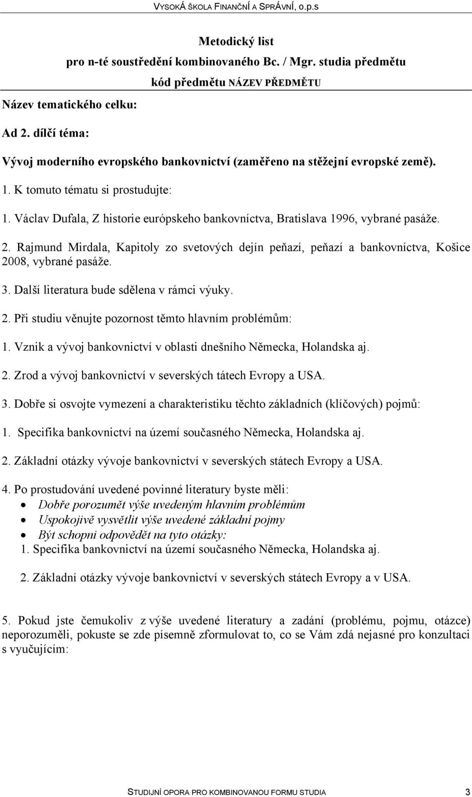 Další literatura bude sdělena v rámci výuky. 2. Při studiu věnujte pozornost těmto hlavním problémům: 1. Vznik a vývoj bankovnictví v oblasti dnešního Německa, Holandska aj. 2. Zrod a vývoj bankovnictví v severských tátech Evropy a USA.