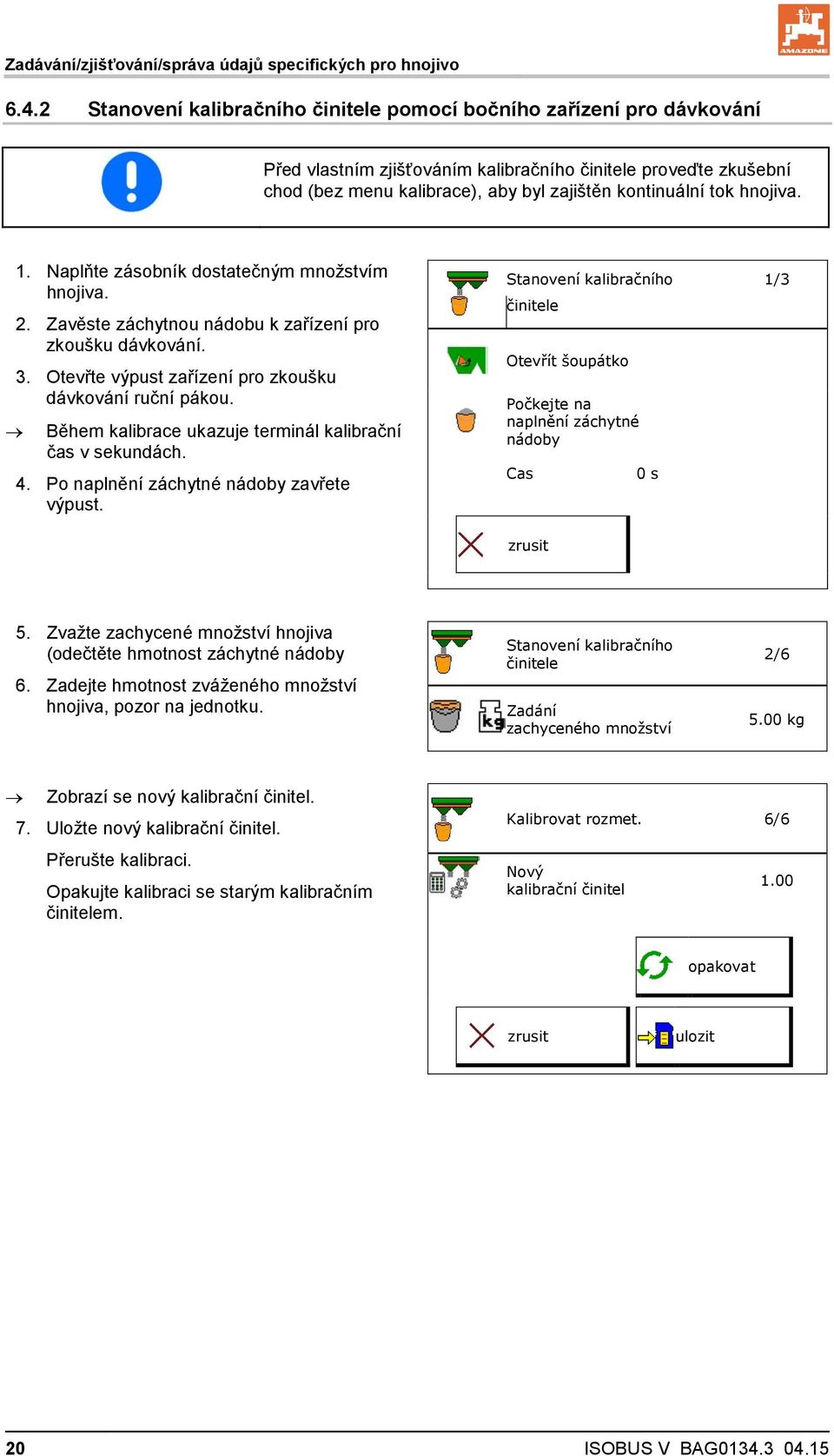hnojiva. 1. Naplňte zásobník dostatečným množstvím hnojiva. 2. Zavěste záchytnou nádobu k zařízení pro zkoušku dávkování. 3. Otevřte výpust zařízení pro zkoušku dávkování ruční pákou.