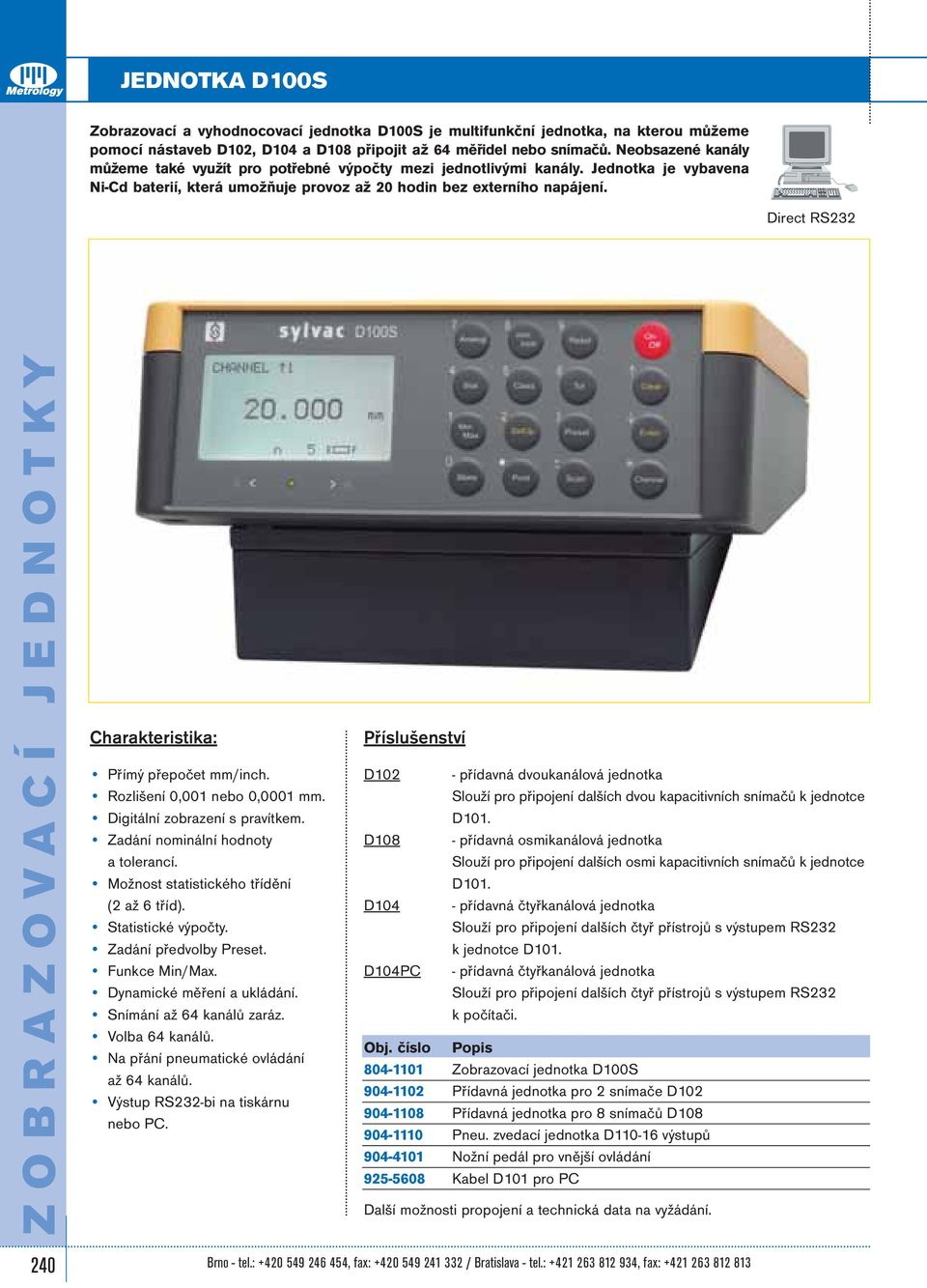 Direct RS232 ZOBRAZOVACÍ JEDNOTKY Přímý přepočet mm/inch. Rozlišení 0,001 nebo 0,0001 mm. Digitální zobrazení s pravítkem. Zadání nominální hodnoty a tolerancí.