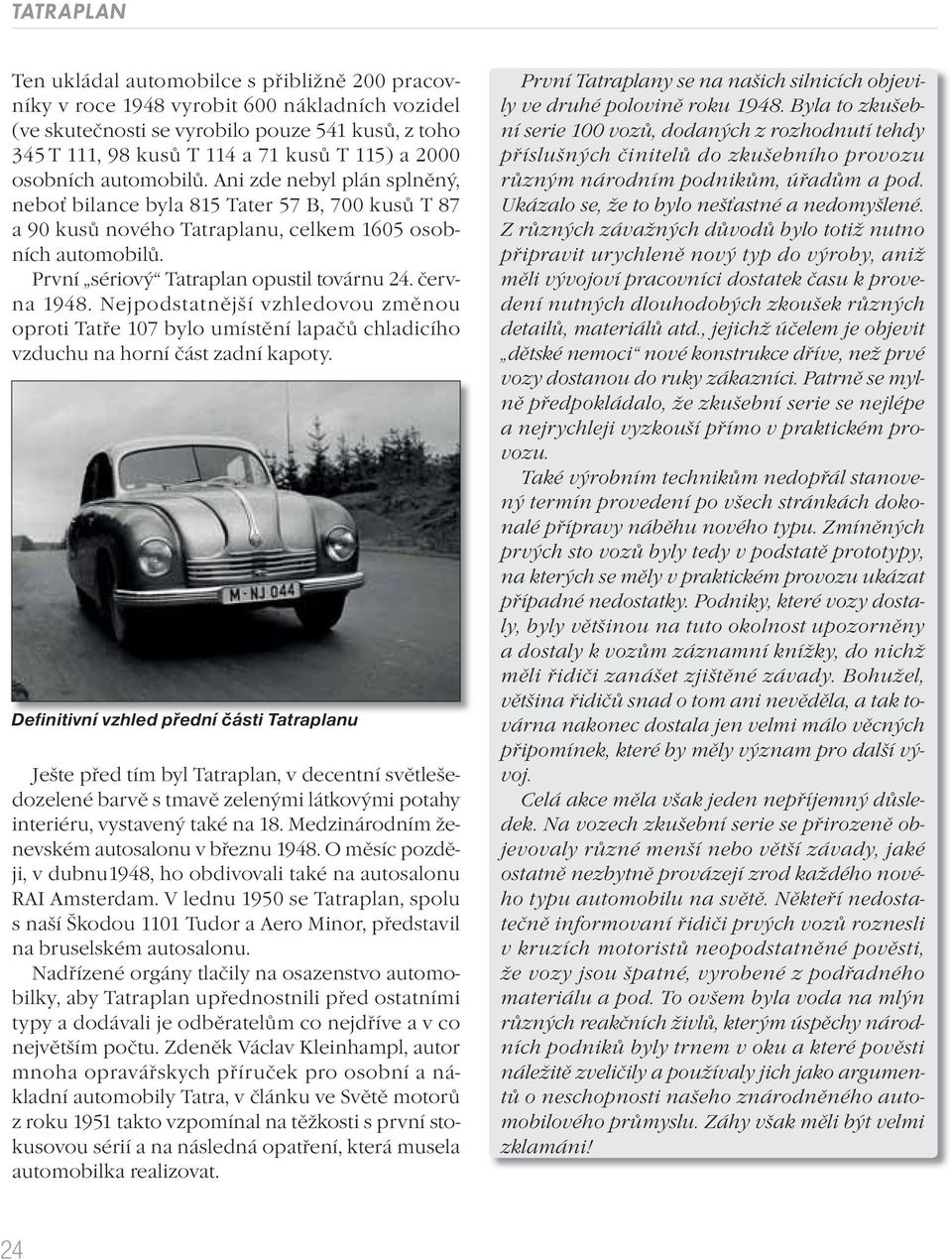 První sériový Tatraplan opustil továrnu 24. června 1948. Nejpodstatnější vzhledovou změnou oproti Tatře 107 bylo umístění lapačů chladicího vzduchu na horní část zadní kapoty.