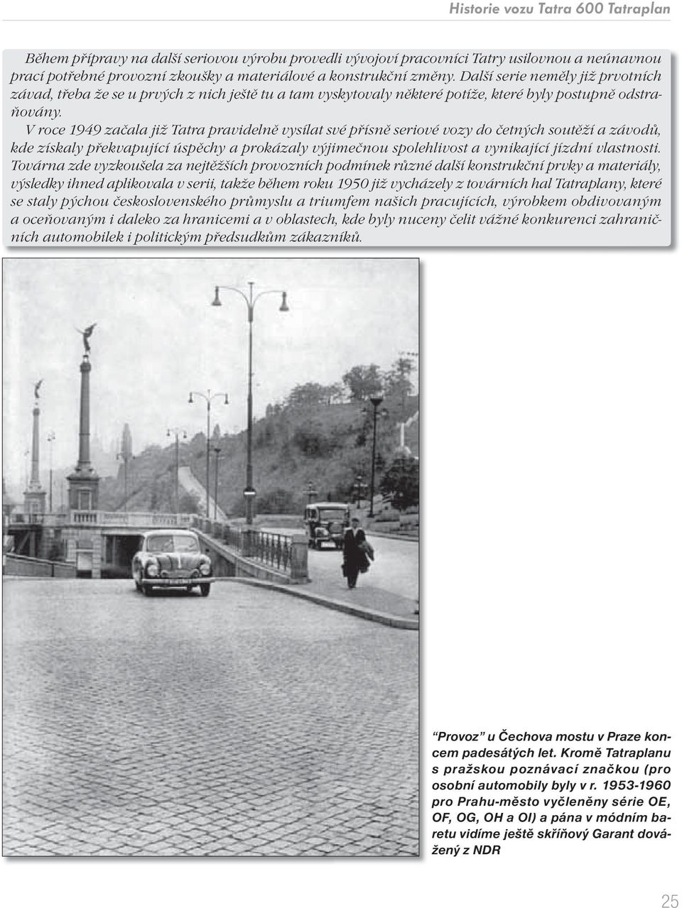 V roce 1949 začala již Tatra pravidelně vysílat své přísně seriové vozy do četných soutěží a závodů, kde získaly překvapující úspěchy a prokázaly výjimečnou spolehlivost a vynikající jízdní