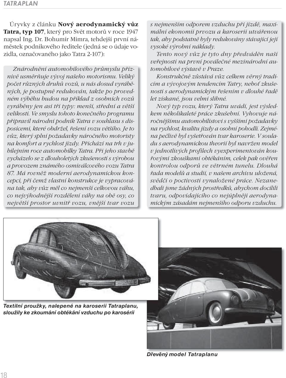 Veliký počet různých druhů vozů, u nás dosud vyráběných, je postupně redukován, takže po provedném výběhu budou na příklad z osobních vozů vyráběny jen asi tři typy: menší, střední a větší velikosti.