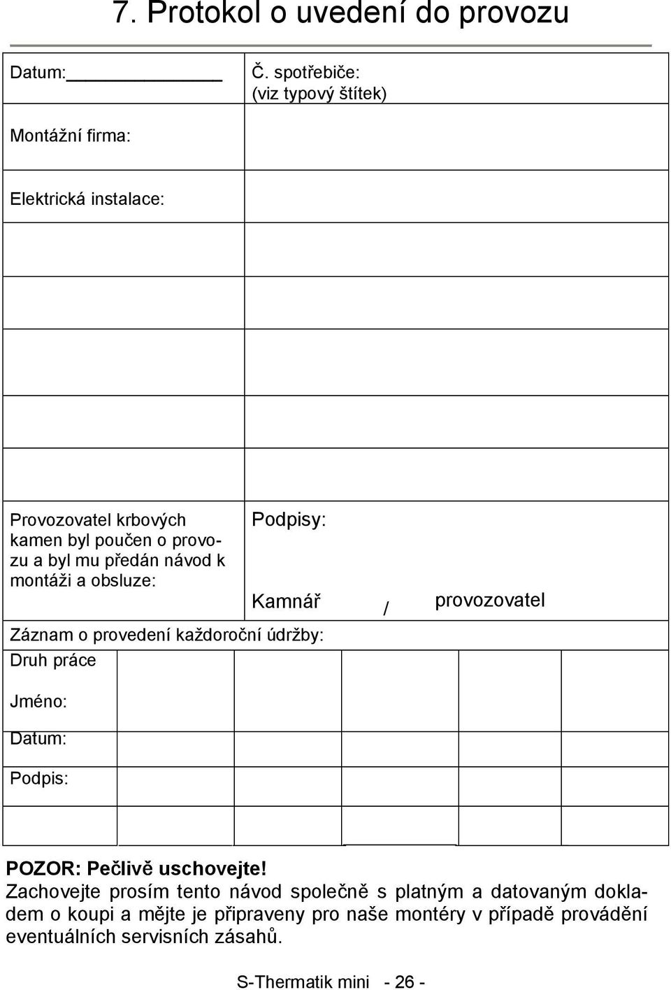 předán návod k montáži a obsluze: Podpisy: Kamnář / provozovatel Záznam o provedení každoroční údržby: Druh práce Jméno: Datum: