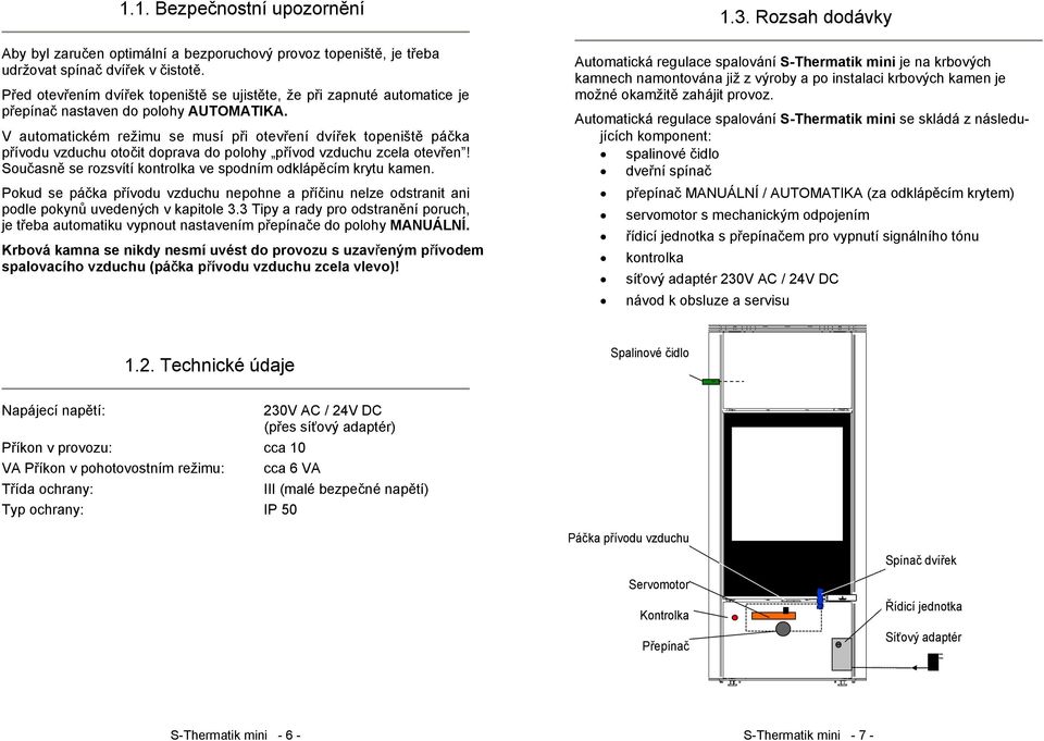 V automatickém režimu se musí při otevření dvířek topeniště páčka přívodu vzduchu otočit doprava do polohy přívod vzduchu zcela otevřen!