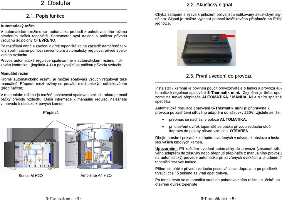 Po rozdělání ohně a zavření dvířek topeniště se na základě naměřené teploty spalin začne pomocí servomotoru automaticky regulovat přívod spalovacího vzduchu.