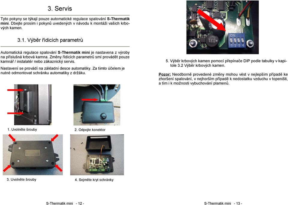 Změny řídicích parametrů smí provádět pouze kamnář / instalatér nebo zákaznický servis. Nastavení se provádí na základní desce automatiky.