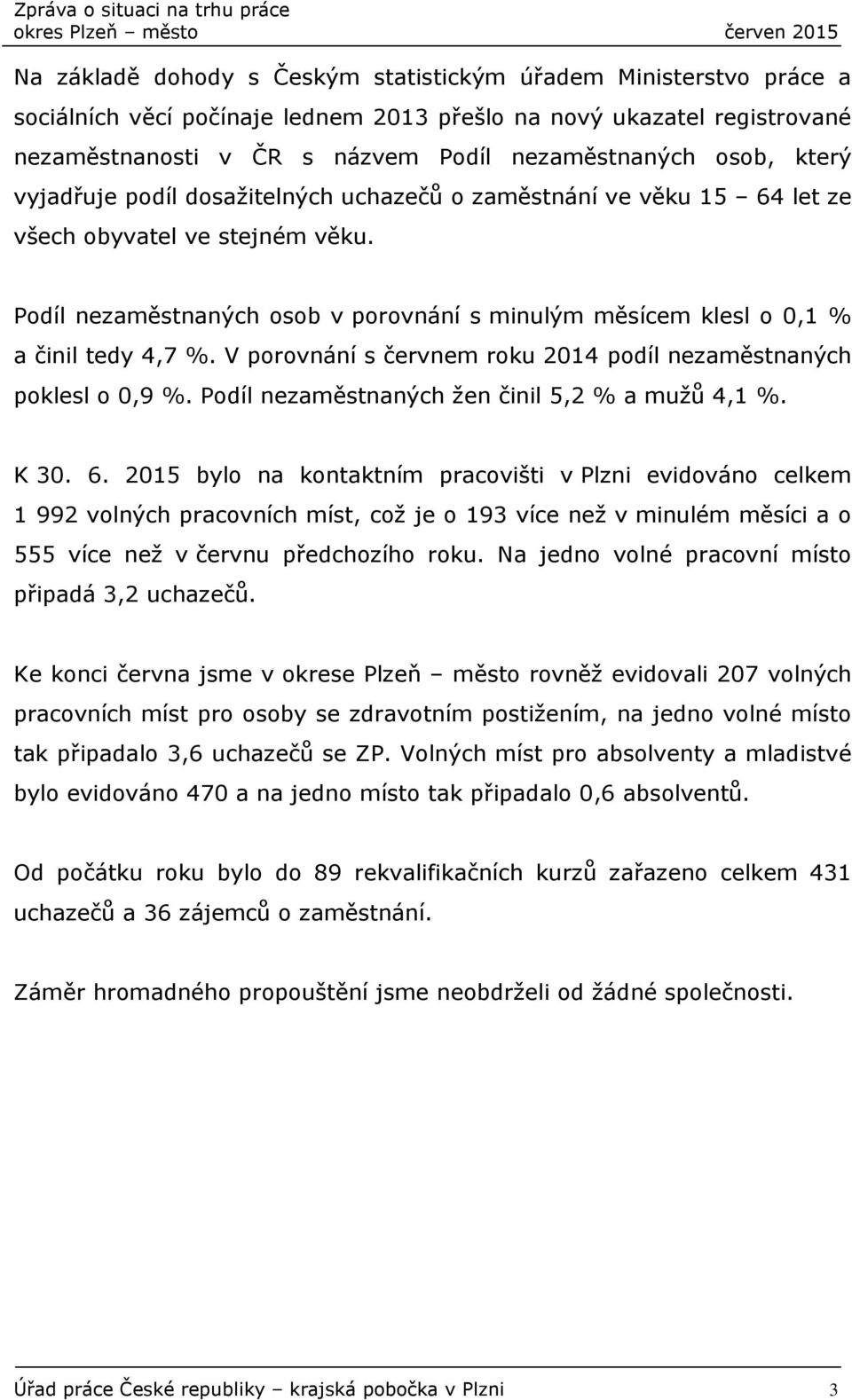 V porovnání s červnem roku 2014 podíl nezaměstnaných poklesl o 0,9 %. Podíl nezaměstnaných žen činil 5,2 % a mužů 4,1 %. K 30. 6.