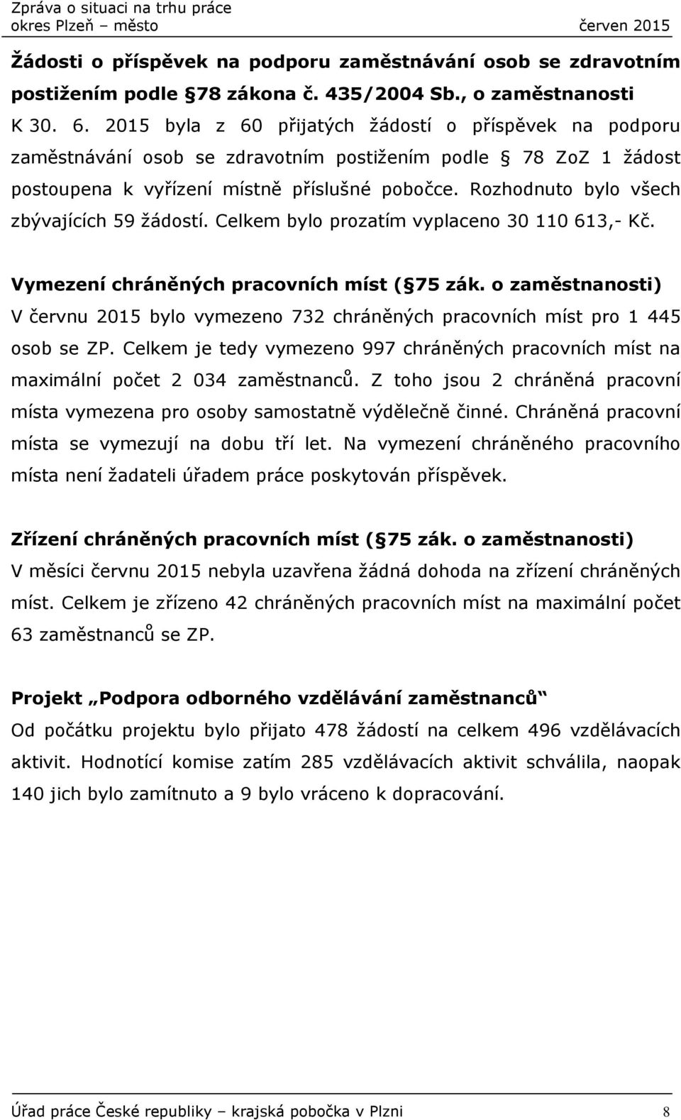 Rozhodnuto bylo všech zbývajících 59 žádostí. Celkem bylo prozatím vyplaceno 30 110 613,- Kč. Vymezení chráněných pracovních míst ( 75 zák.