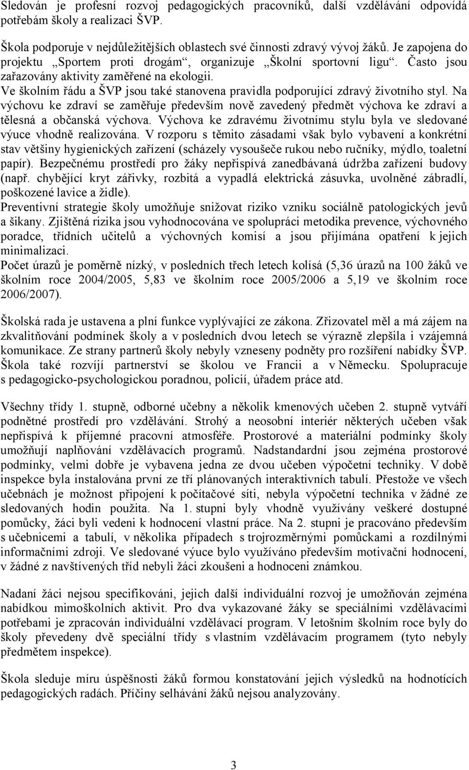 Ve školním řádu a ŠVP jsou také stanovena pravidla podporující zdravý životního styl. Na výchovu ke zdraví se zaměřuje především nově zavedený předmět výchova ke zdraví a tělesná a občanská výchova.