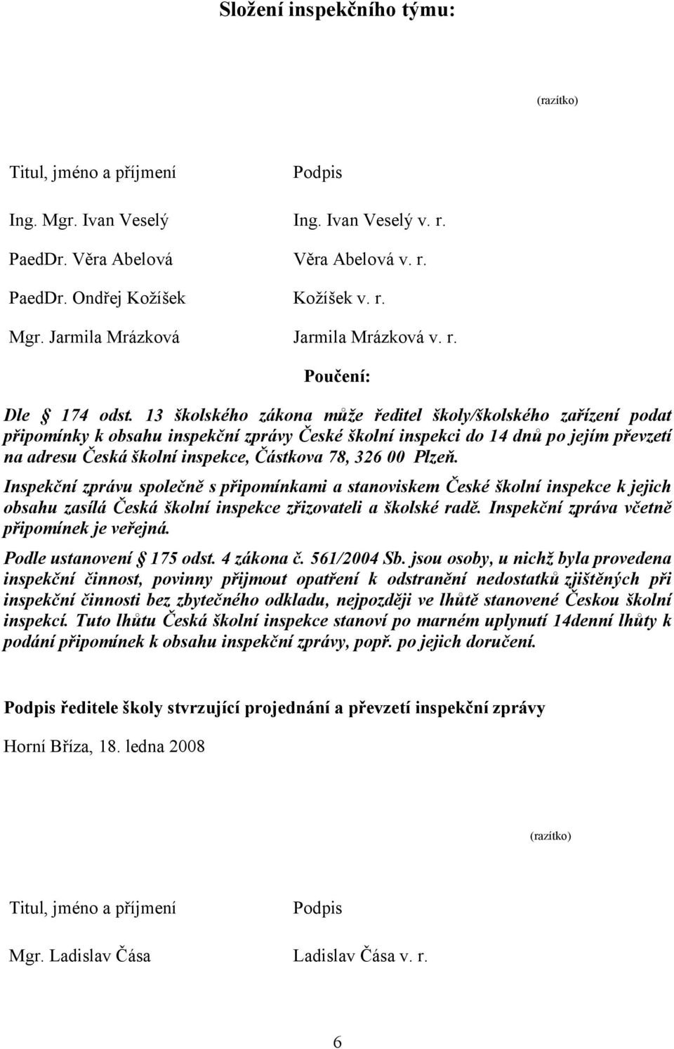 13 školského zákona může ředitel školy/školského zařízení podat připomínky k obsahu inspekční zprávy České školní inspekci do 14 dnů po jejím převzetí na adresu Česká školní inspekce, Částkova 78,