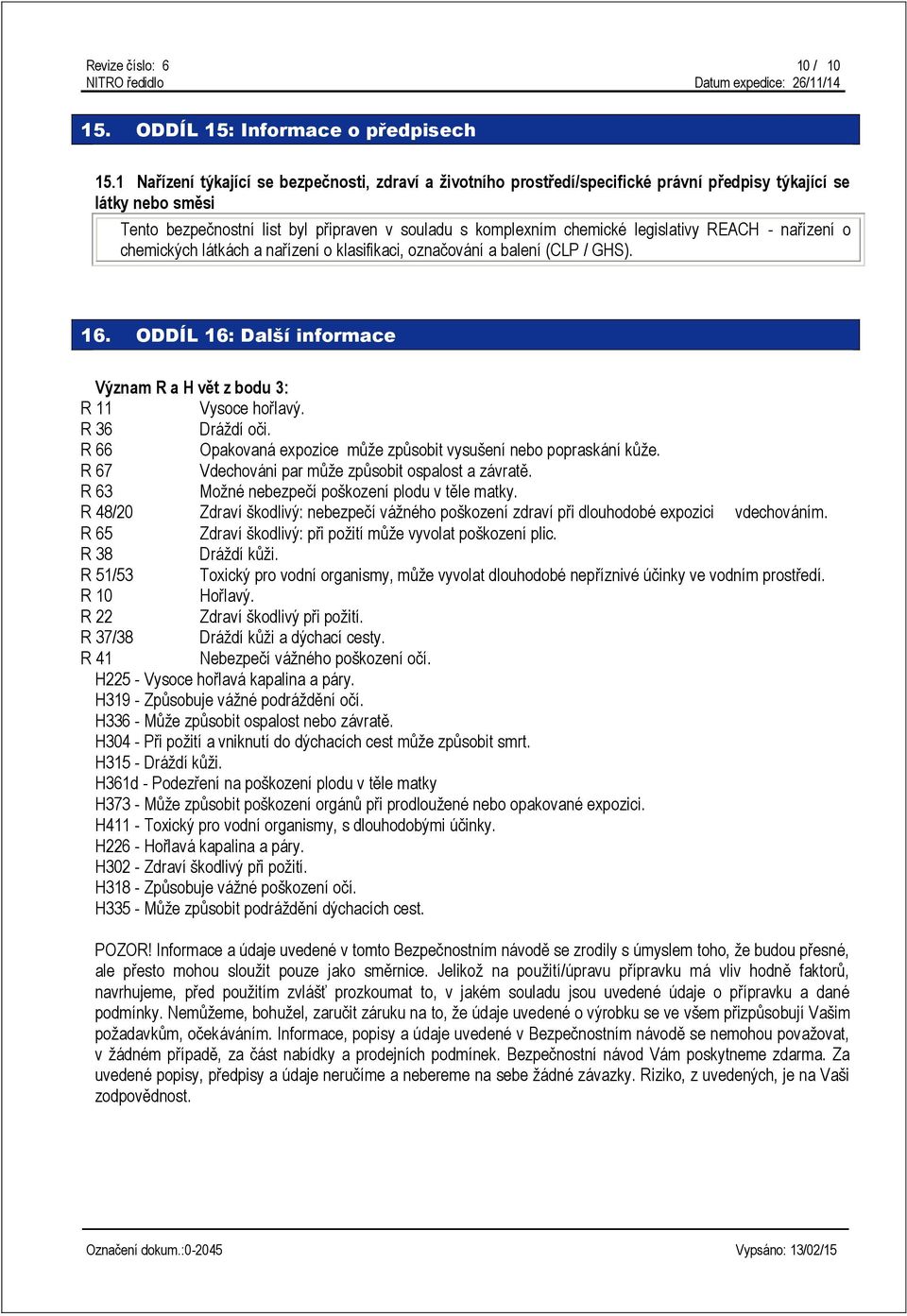 legislativy REACH - nařízení o chemických látkách a nařízení o klasifikaci, označování a balení (CLP / GHS). 16. ODDÍL 16: Další informace Význam R a H vět z bodu 3: R 11 Vysoce hořlavý.
