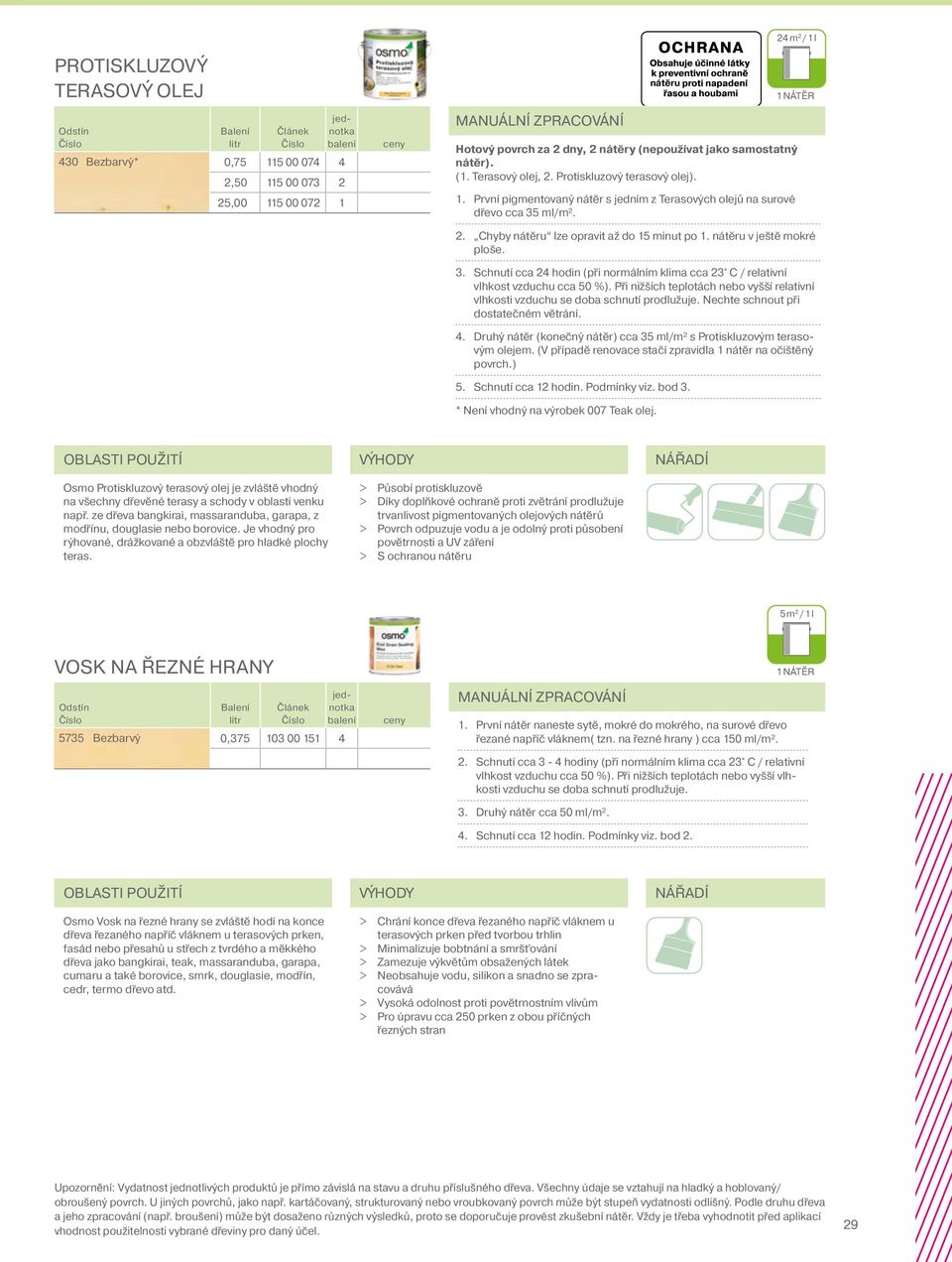 nátěru v ještě mokré ploše. 3. Schnutí cca 24 hodin (při normálním klima cca 23 C / relativní vlhkost vzduchu cca 50 %).