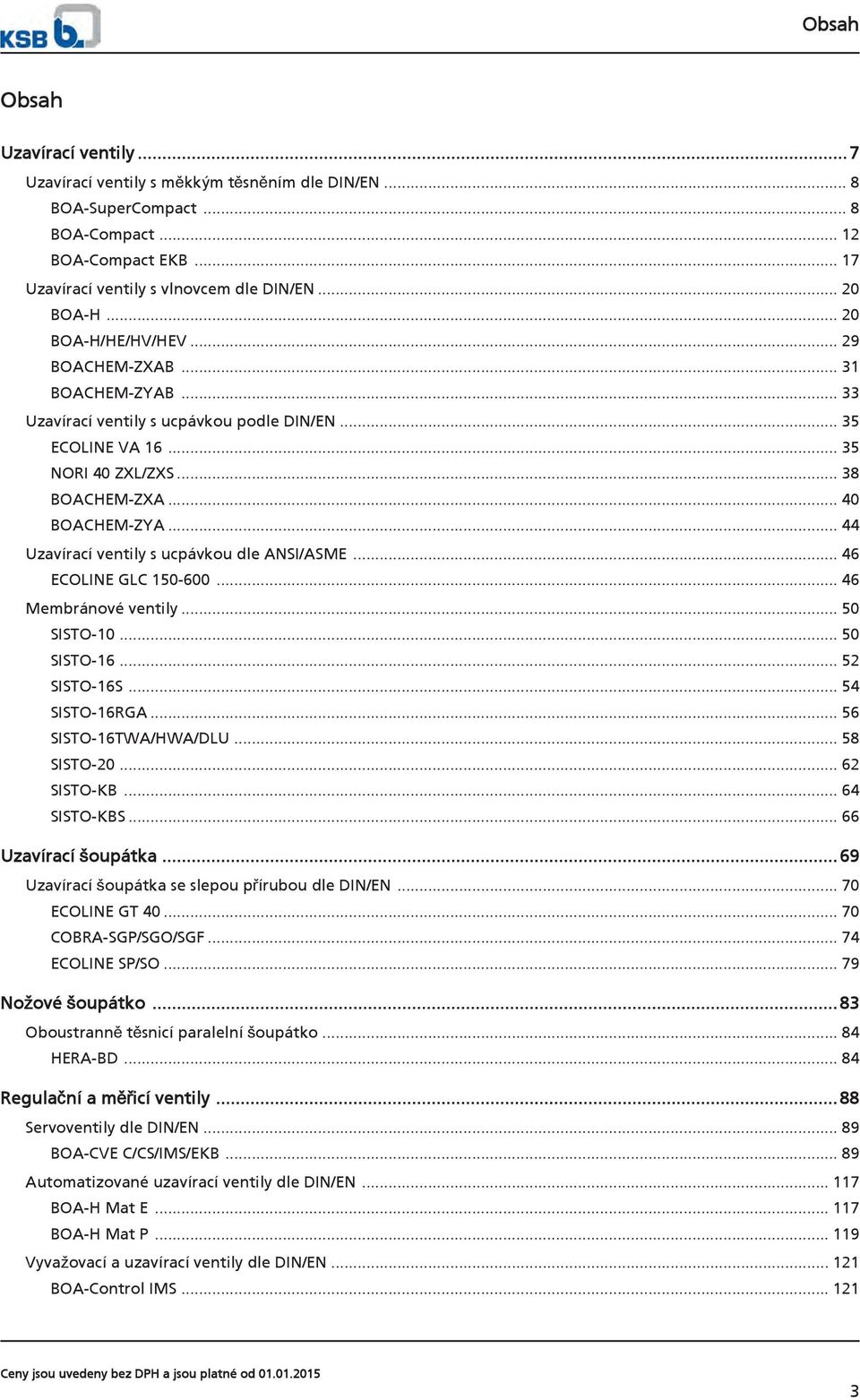 .. 44 Uzavírací ventily s ucpávkou dle ANSI/ASME... 46 ECOLINE GLC 150-600... 46 Membránové ventily... 50 SISTO-10... 50 SISTO-16... 52 SISTO-16S... 54 SISTO-16RGA... 56 SISTO-16TWA/HWA/DLU.