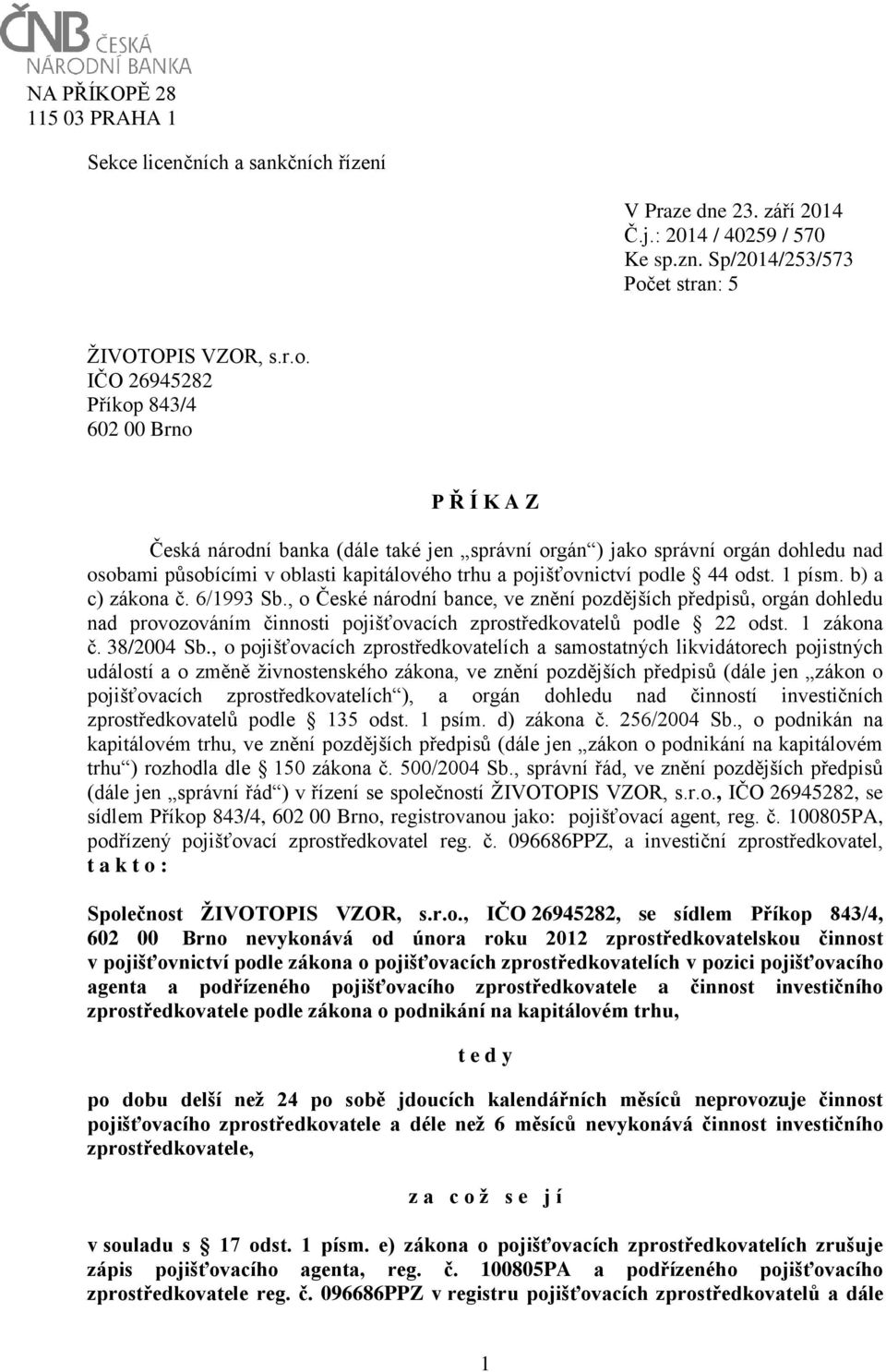 IČO 26945282 Příkop 843/4 602 00 Brno P Ř Í K A Z Česká národní banka (dále také jen správní orgán ) jako správní orgán dohledu nad osobami působícími v oblasti kapitálového trhu a pojišťovnictví
