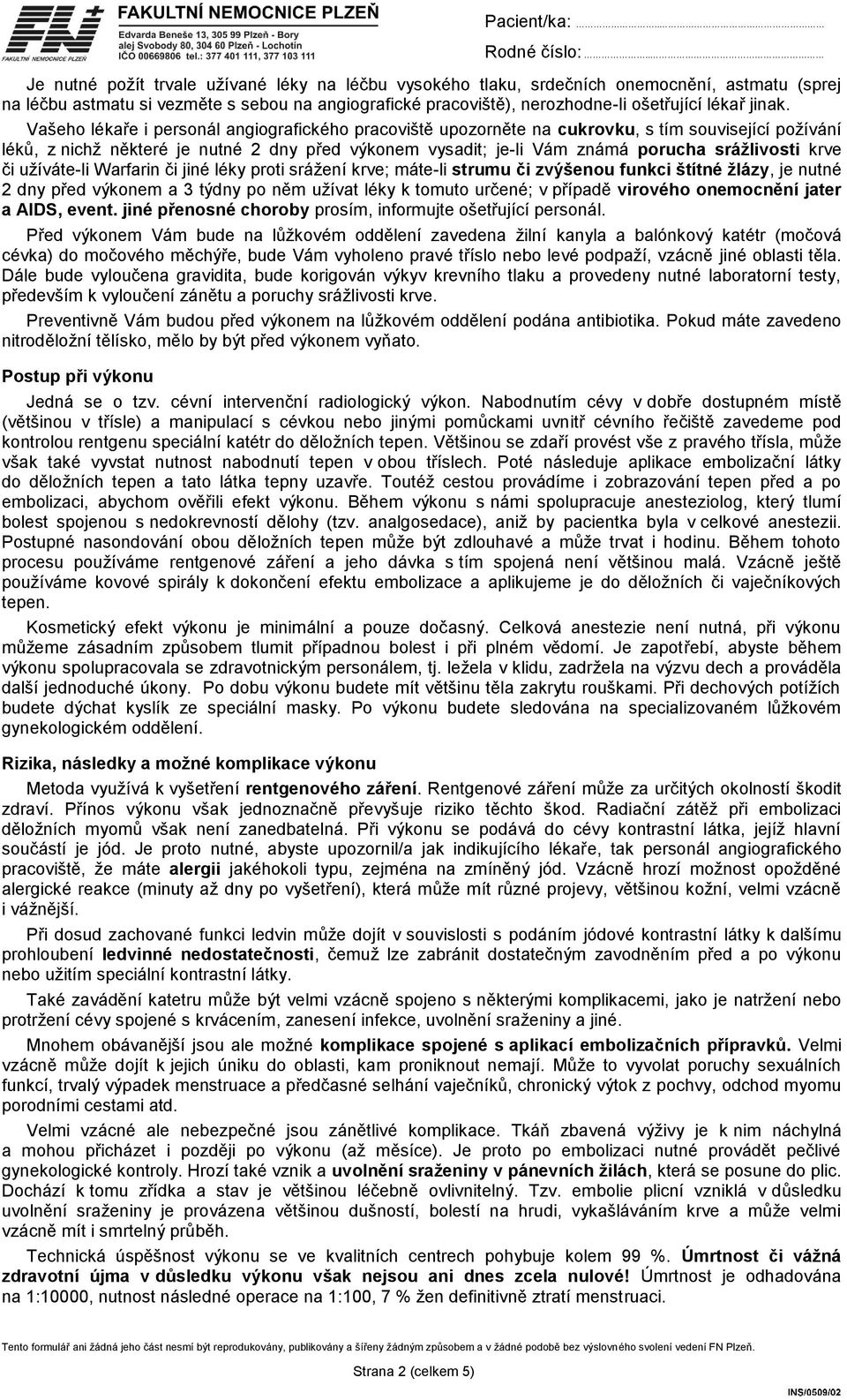 krve či užíváte-li Warfarin či jiné léky proti srážení krve; máte-li strumu či zvýšenou funkci štítné žlázy, je nutné 2 dny před výkonem a 3 týdny po něm užívat léky k tomuto určené; v případě