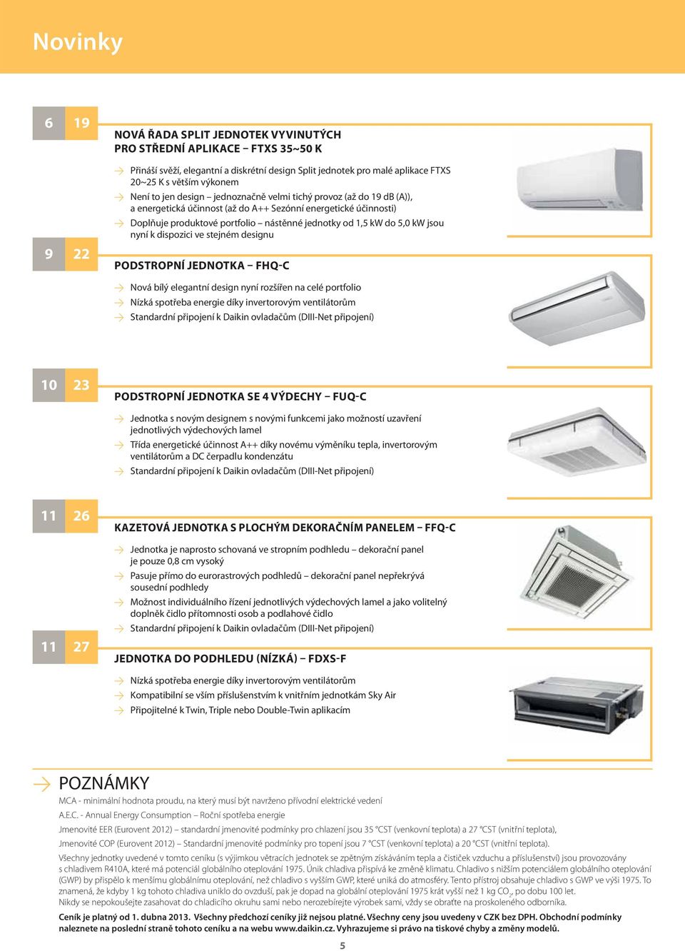 dispozici ve stejném designu ODSTRONÍ JEDNOTKA FHQC Nová bílý elegantní design nyní rozšířen na celé portfolio Nízká spotřeba energie díky invertorovým ventilátorům Standardní připojení k Daikin