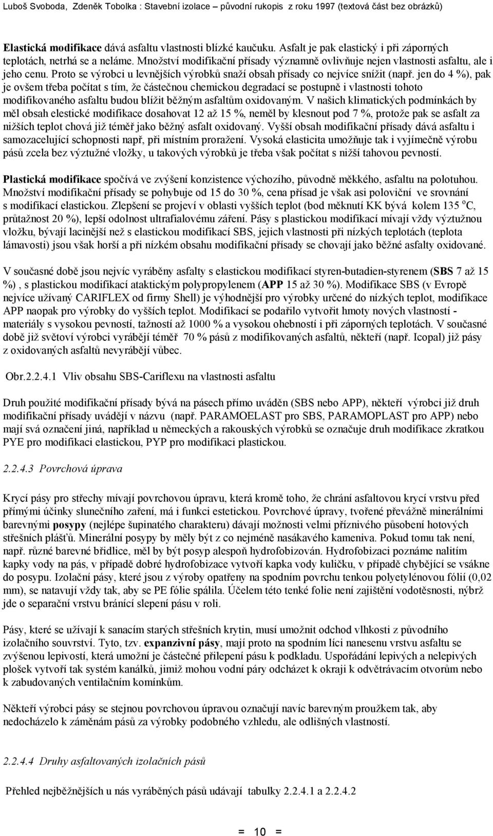 jen do 4 %), pak je ovšem třeba počítat s tím, že částečnou chemickou degradací se postupně i vlastnosti tohoto modifikovaného asfaltu budou blížit běžným asfaltům oxidovaným.